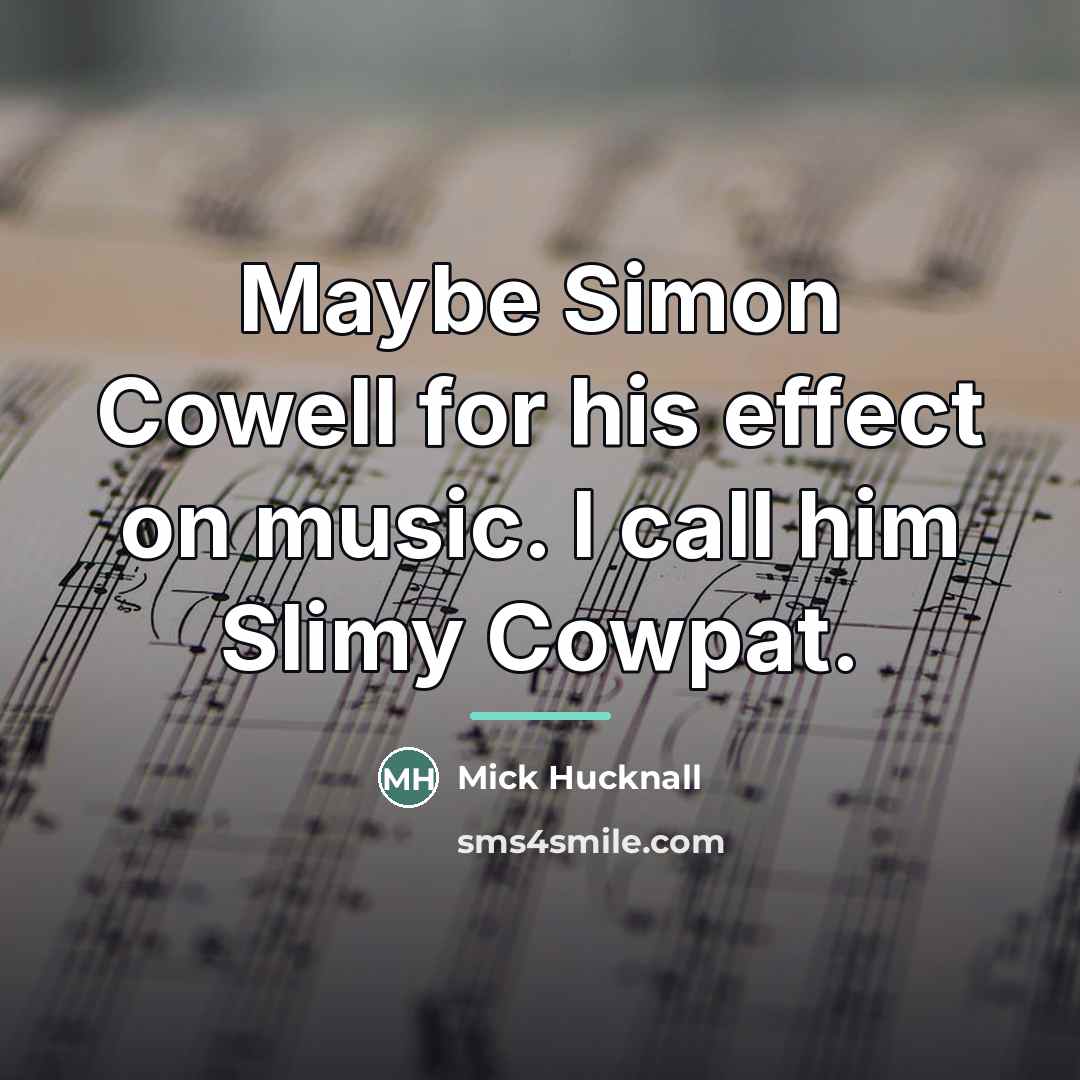 “Maybe Simon Cowell for his effect on music. I call…” quote by Mick Hucknall