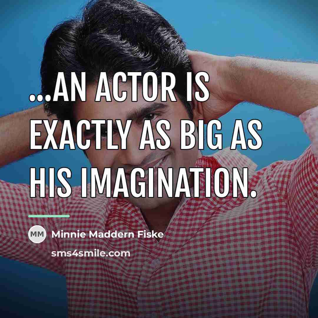 “...an actor is exactly as big as his imagination.…” quote by Minnie Maddern Fiske