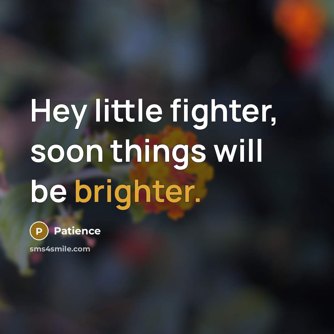 “Hey little fighter, soon things will be brighter.” quote by Patience