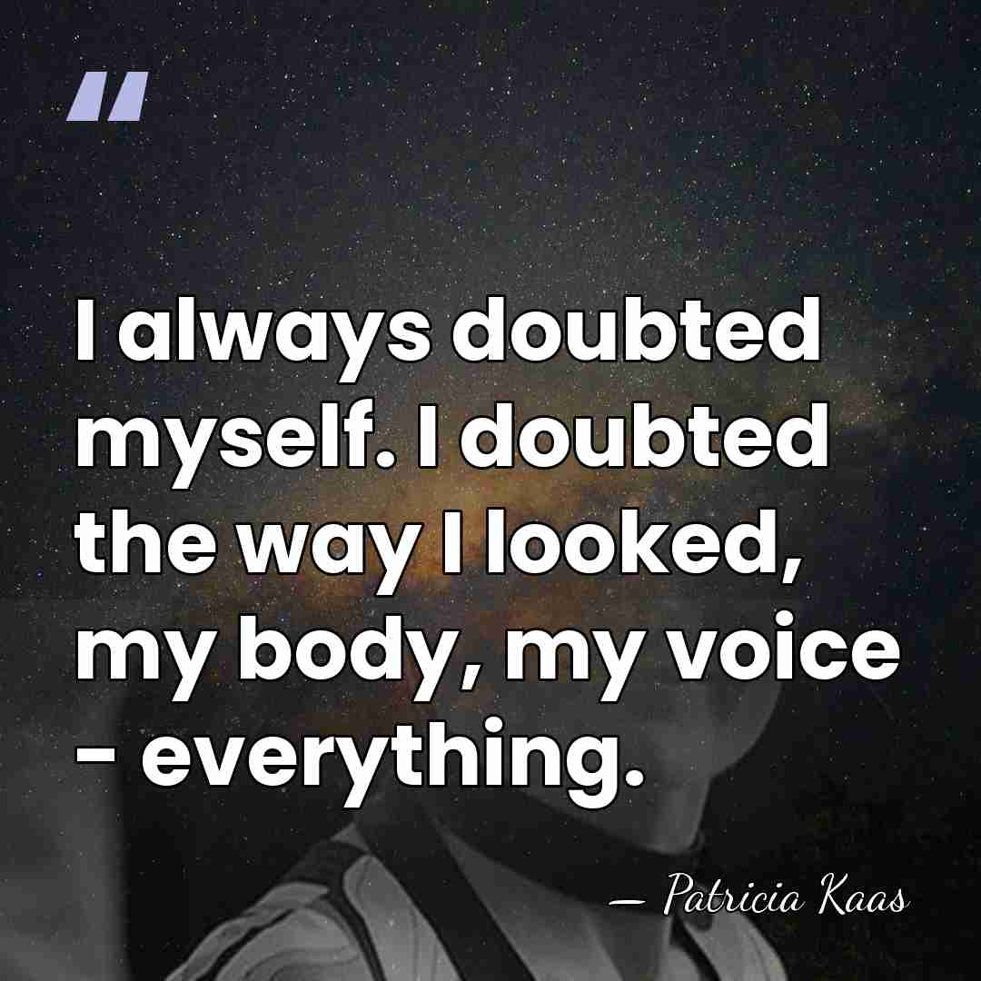 I always doubted myself. I doubted the way I looked, my body,&hellip; - Patricia Kaas