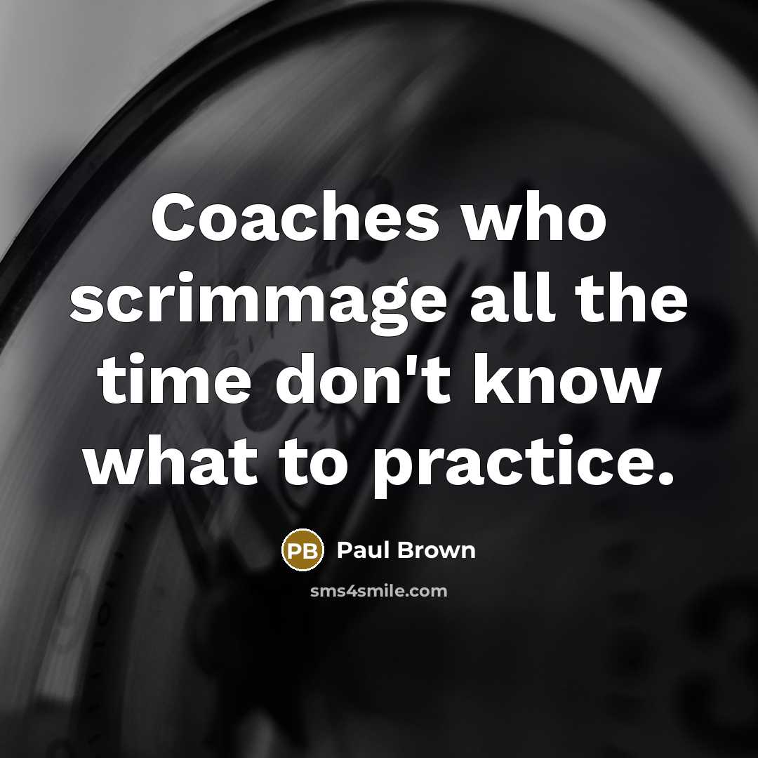 “Coaches who scrimmage all the time don't know what to…” quote by Paul Brown
