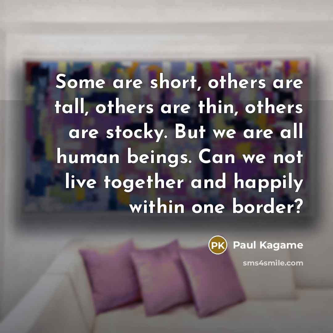“Some are short, others are tall, others are thin, others…” quote by Paul Kagame