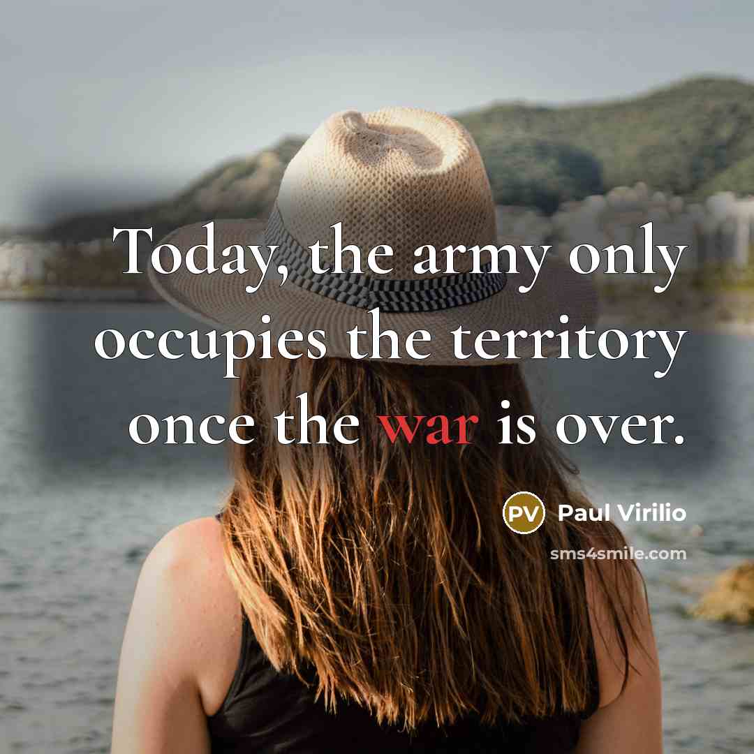 “Today, the army only occupies the territory once the war…” quote by Paul Virilio