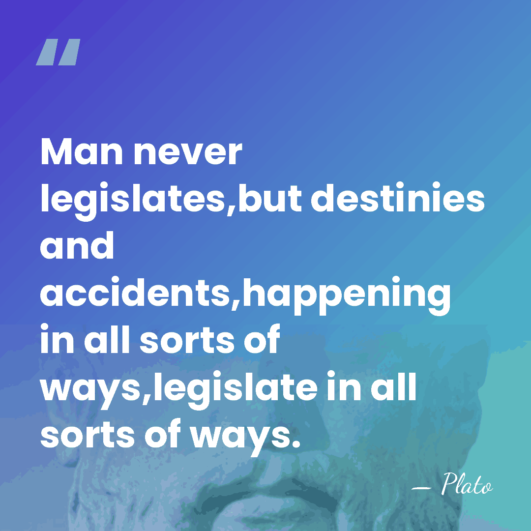 Man never legislates,but destinies and accidents,happening in all sorts of ways,legislate in&hellip; - Plato