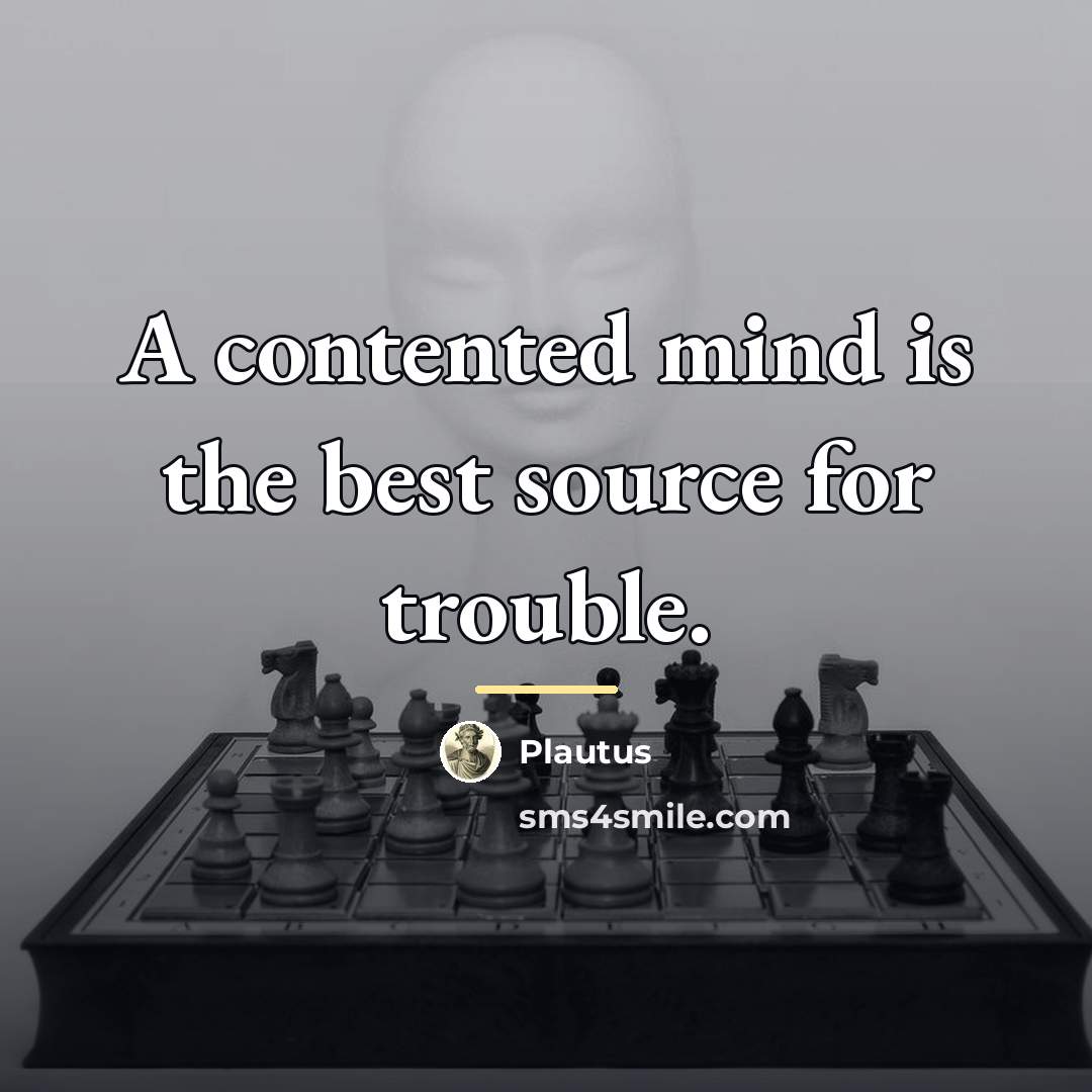 “A contented mind is the best source for trouble.…” quote by Plautus