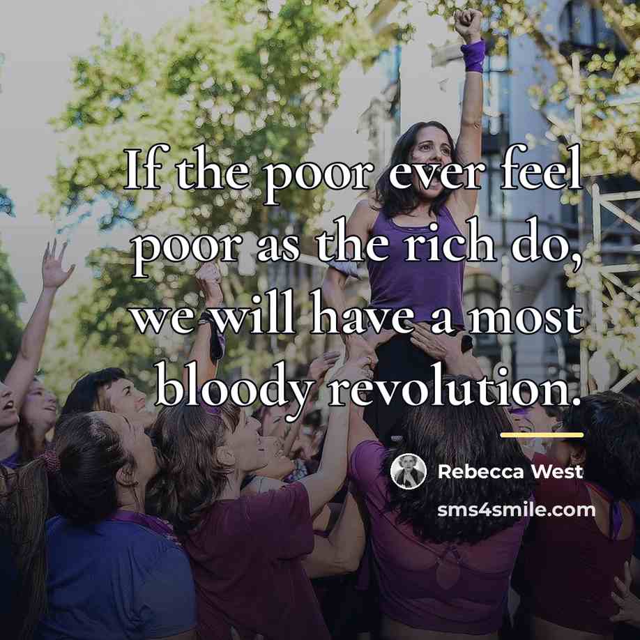 “If the poor ever feel poor as the rich do,…” quote by Rebecca West