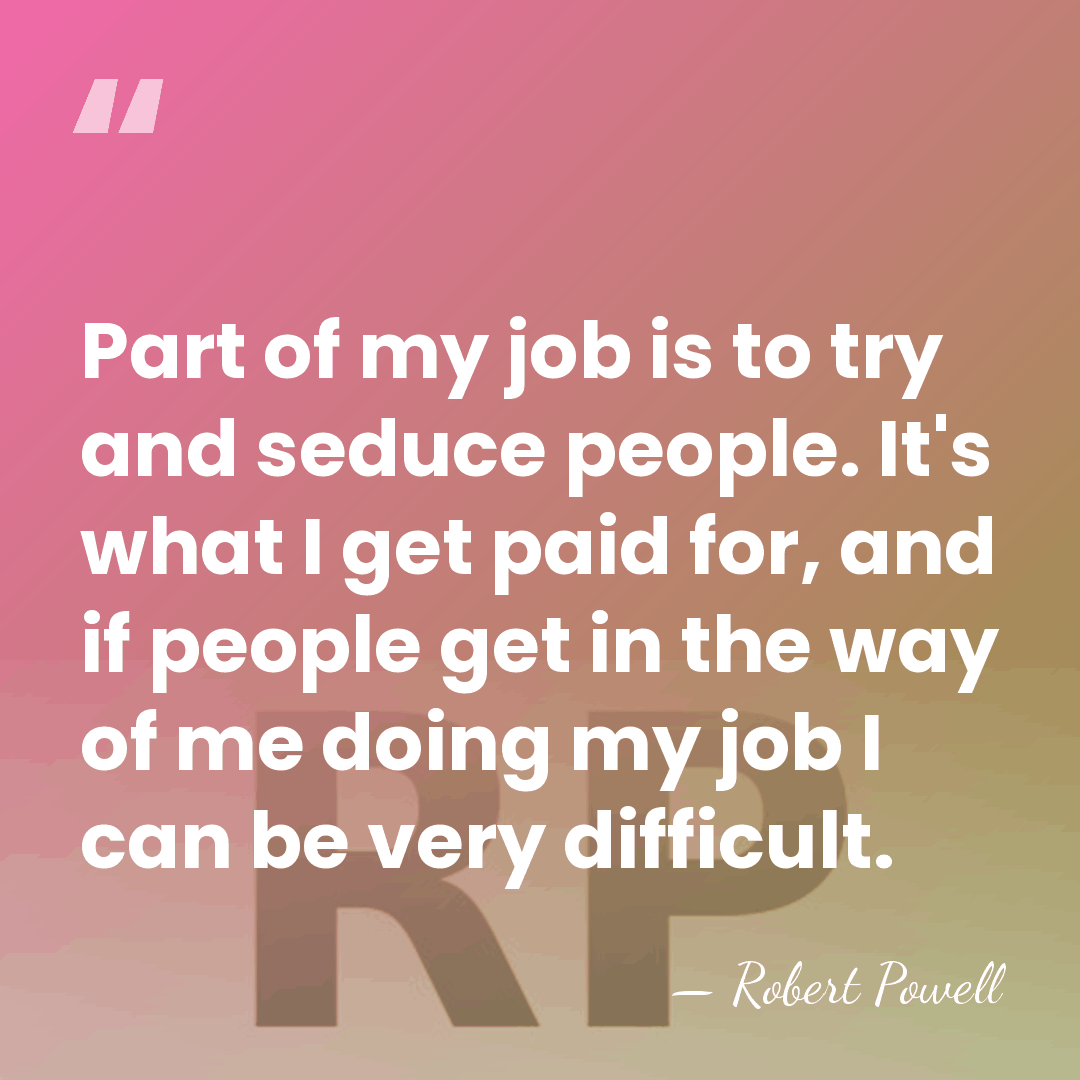 Part of my job is to try and seduce people. It's what&hellip; - Robert Powell