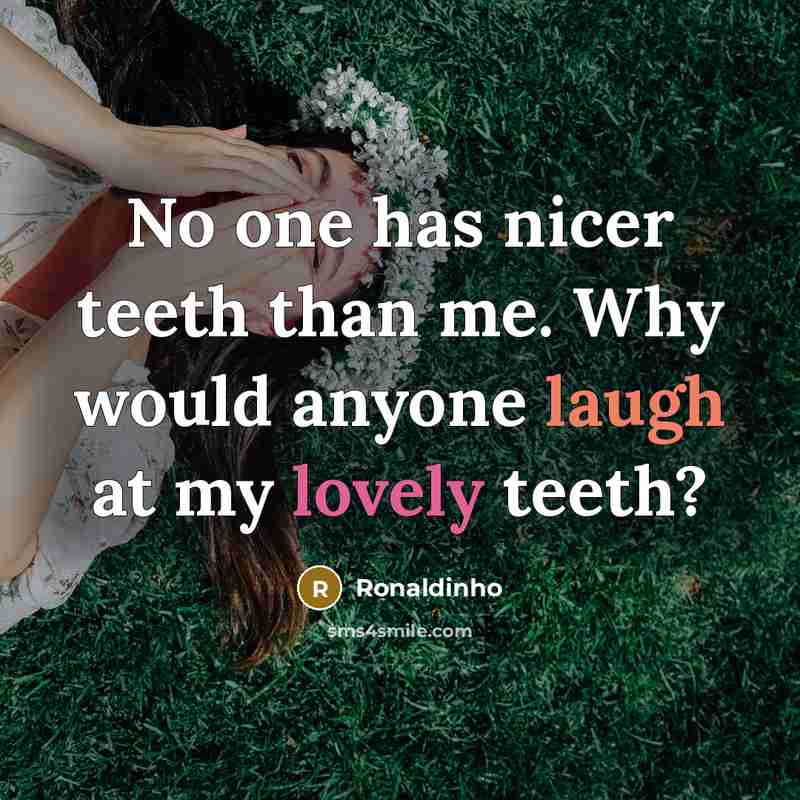 “No one has nicer teeth than me. Why would anyone laugh at my lovely teeth?” quote by Ronaldinho