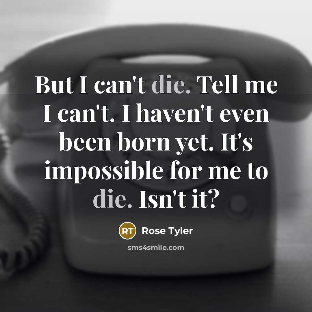 “But I can't die. Tell me I can't. I haven't…” quote by Rose Tyler