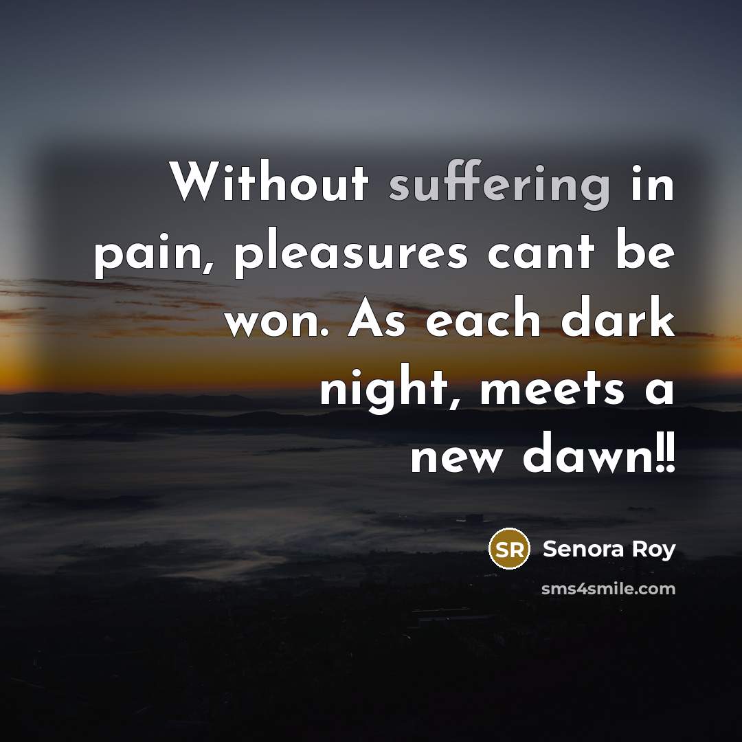 “Without suffering in pain, pleasures cant be won. As each…” quote by Senora Roy