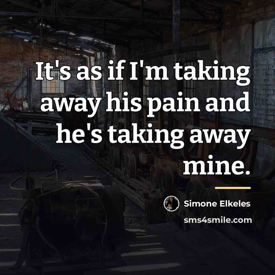 “It's as if I'm taking away his pain and he's…” quote by Simone Elkeles