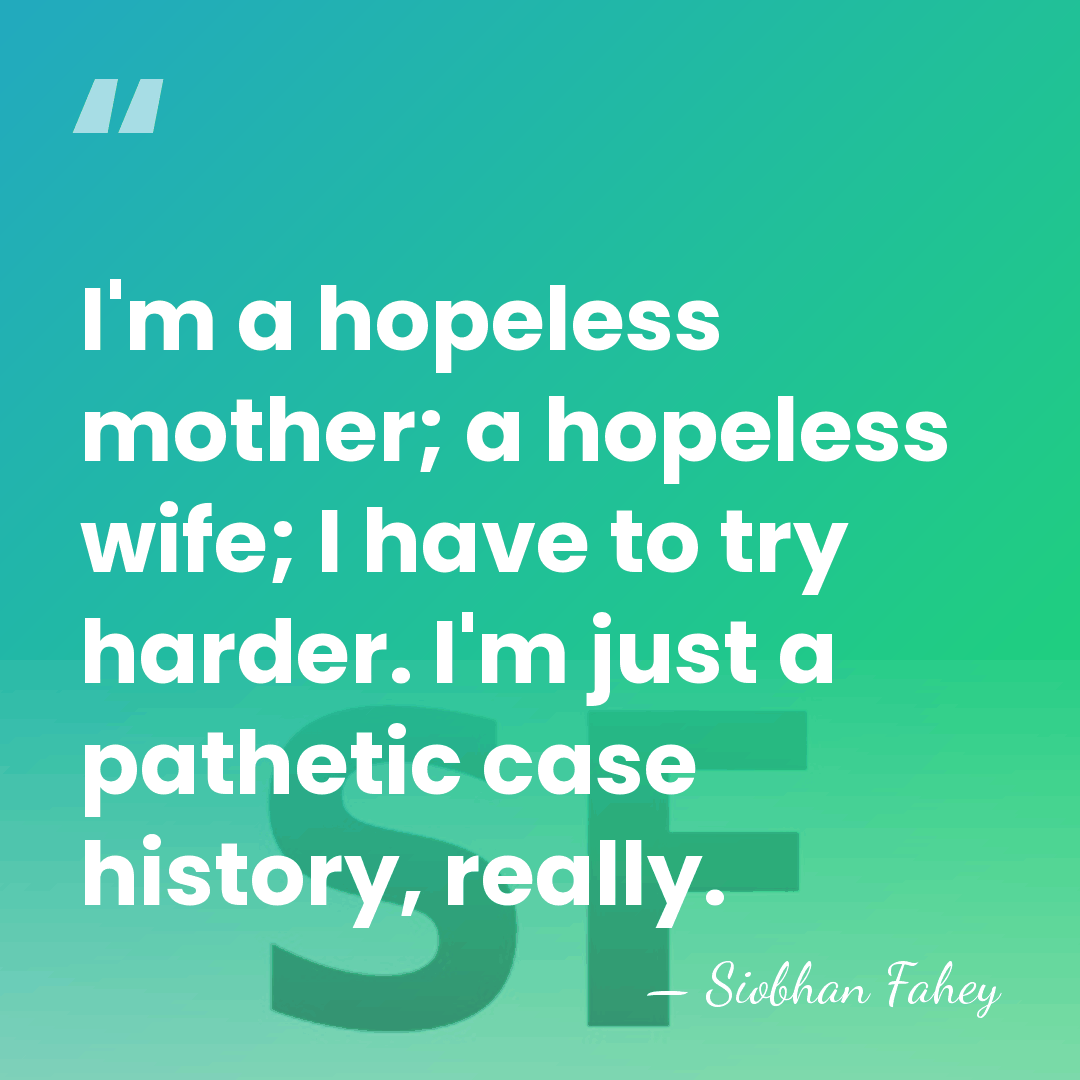 I'm a hopeless mother; a hopeless wife; I have to try harder.&hellip; - Siobhan Fahey