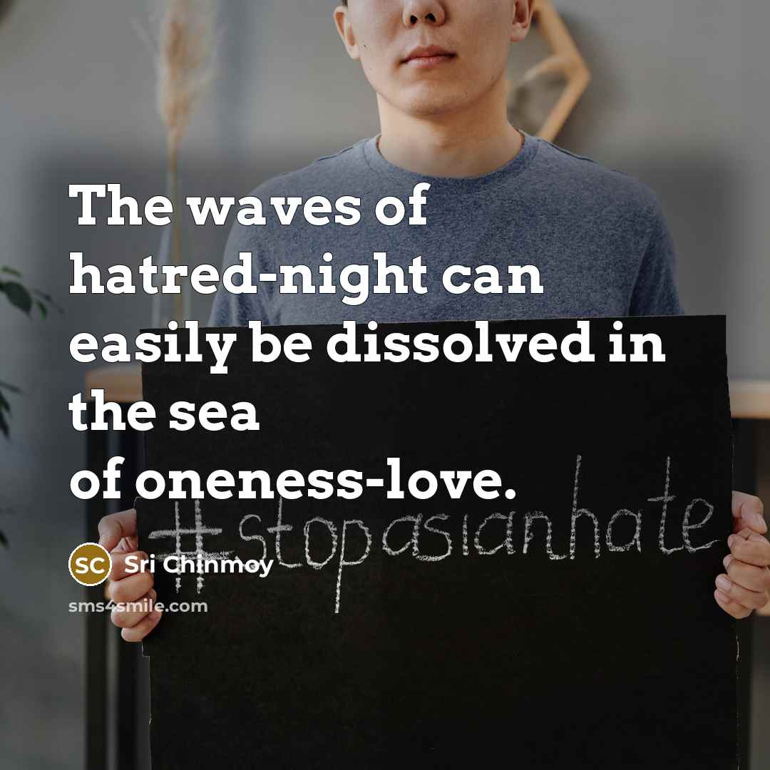 “The waves of hatred-night can easily be dissolved in the sea of oneness-love.” quote by Sri Chinmoy