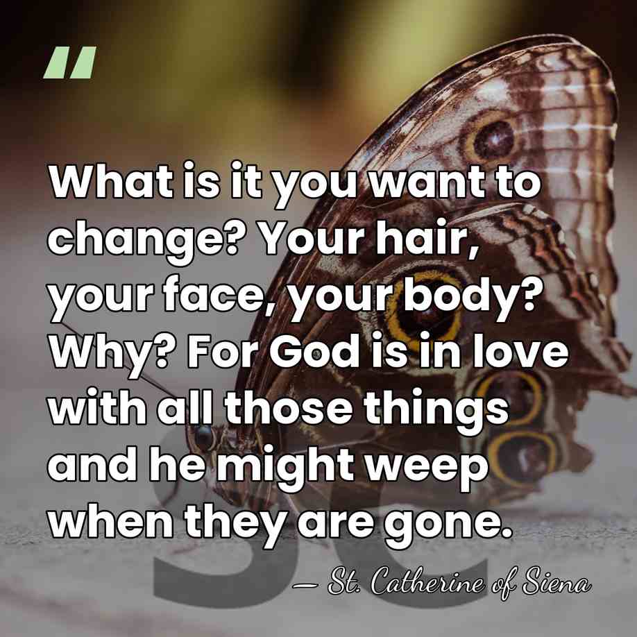 What is it you want to change? Your hair, your face, your&hellip; - St. Catherine of Siena