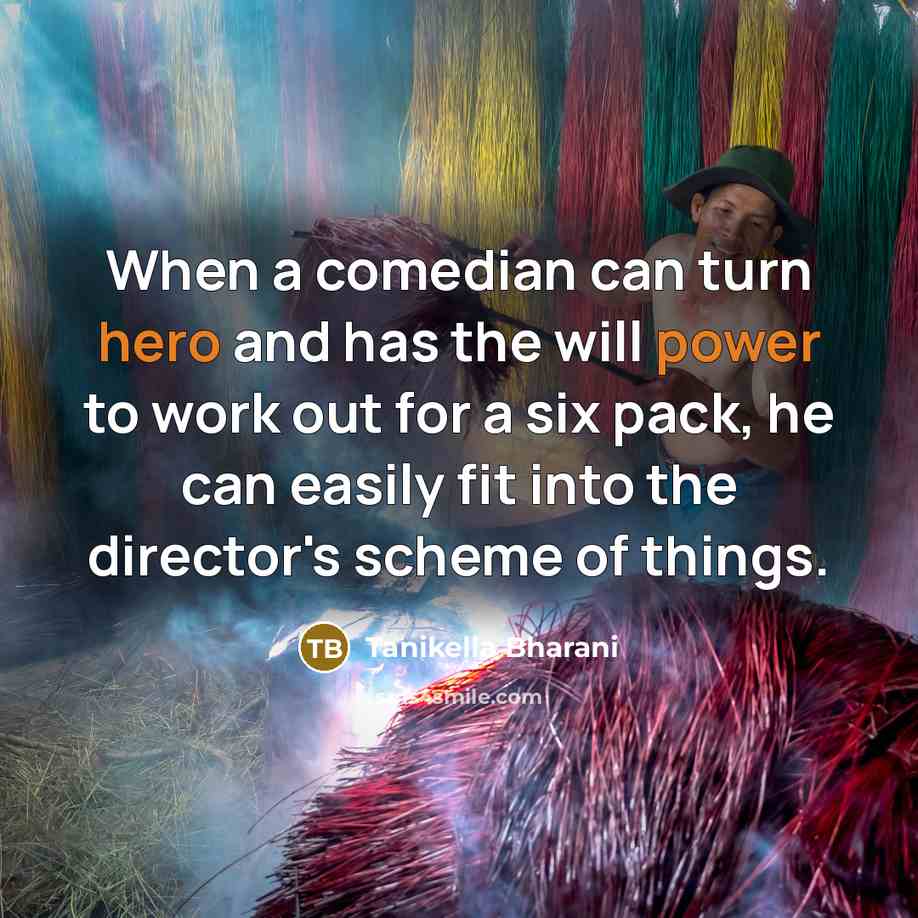 “When a comedian can turn hero and has the will power to work out for a six pack, he can easily fit into the director's scheme of things.” quote by Tanikella Bharani
