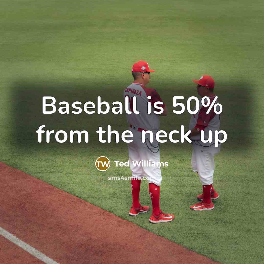“Baseball is 50% from the neck up…” quote by Ted Williams