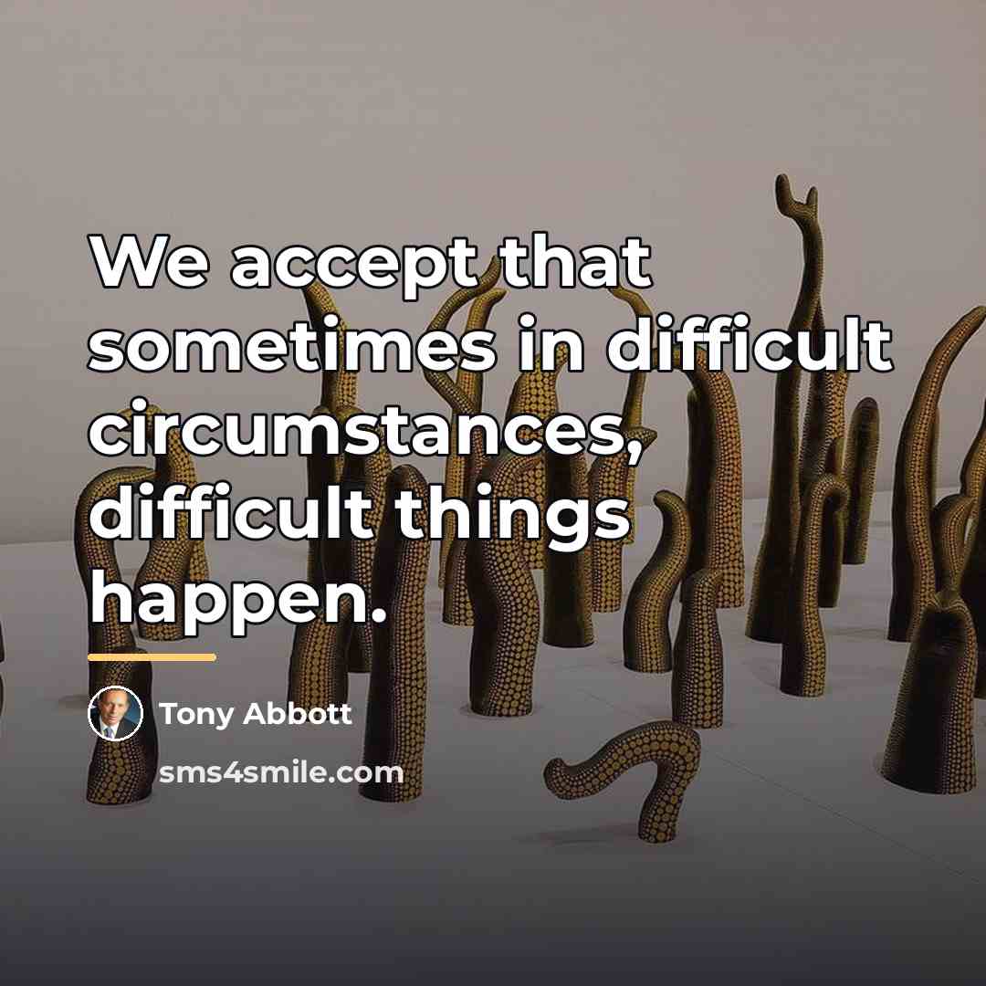 “We accept that sometimes in difficult circumstances, difficult things happen.…” quote by Tony Abbott