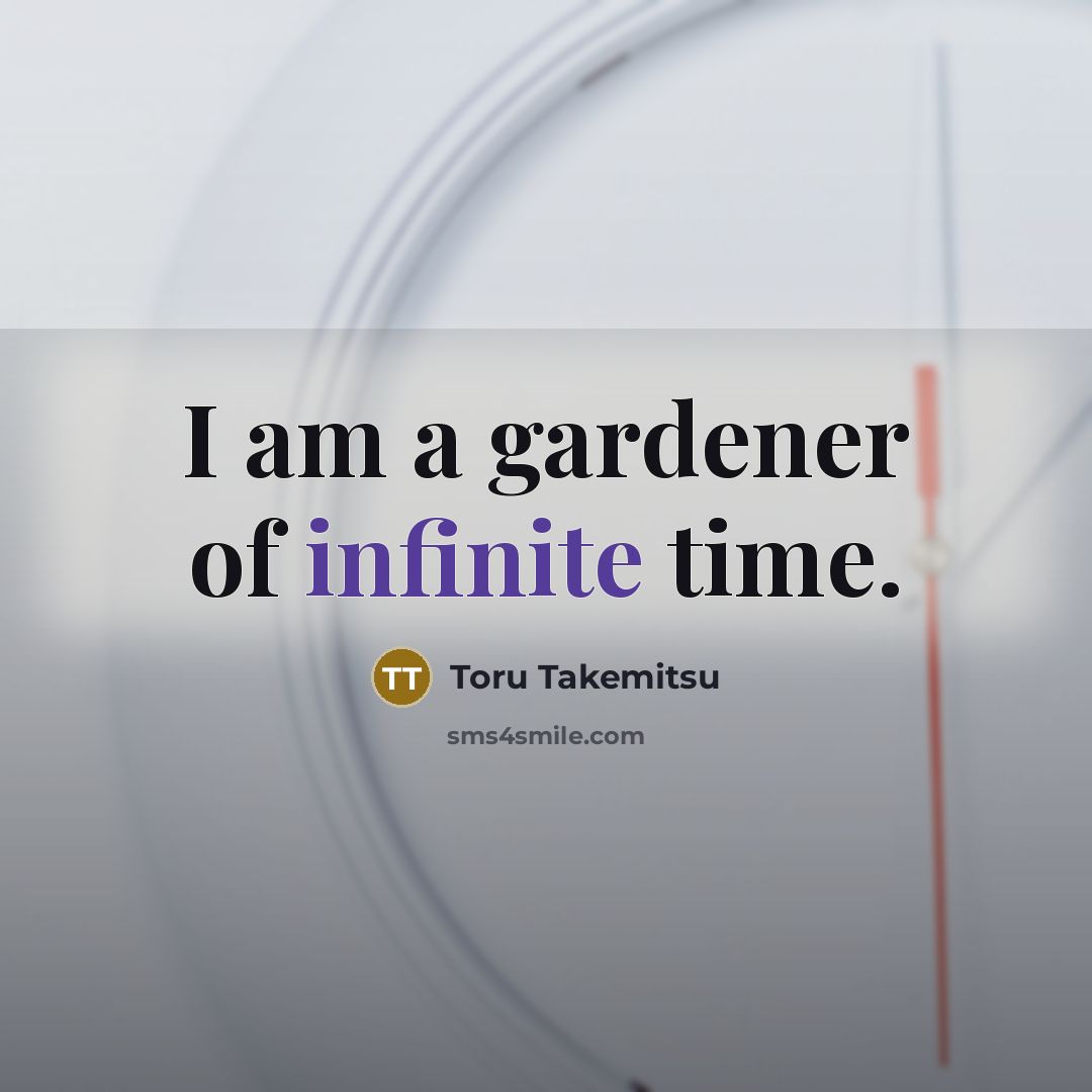 “I am a gardener of infinite time.…” quote by Toru Takemitsu