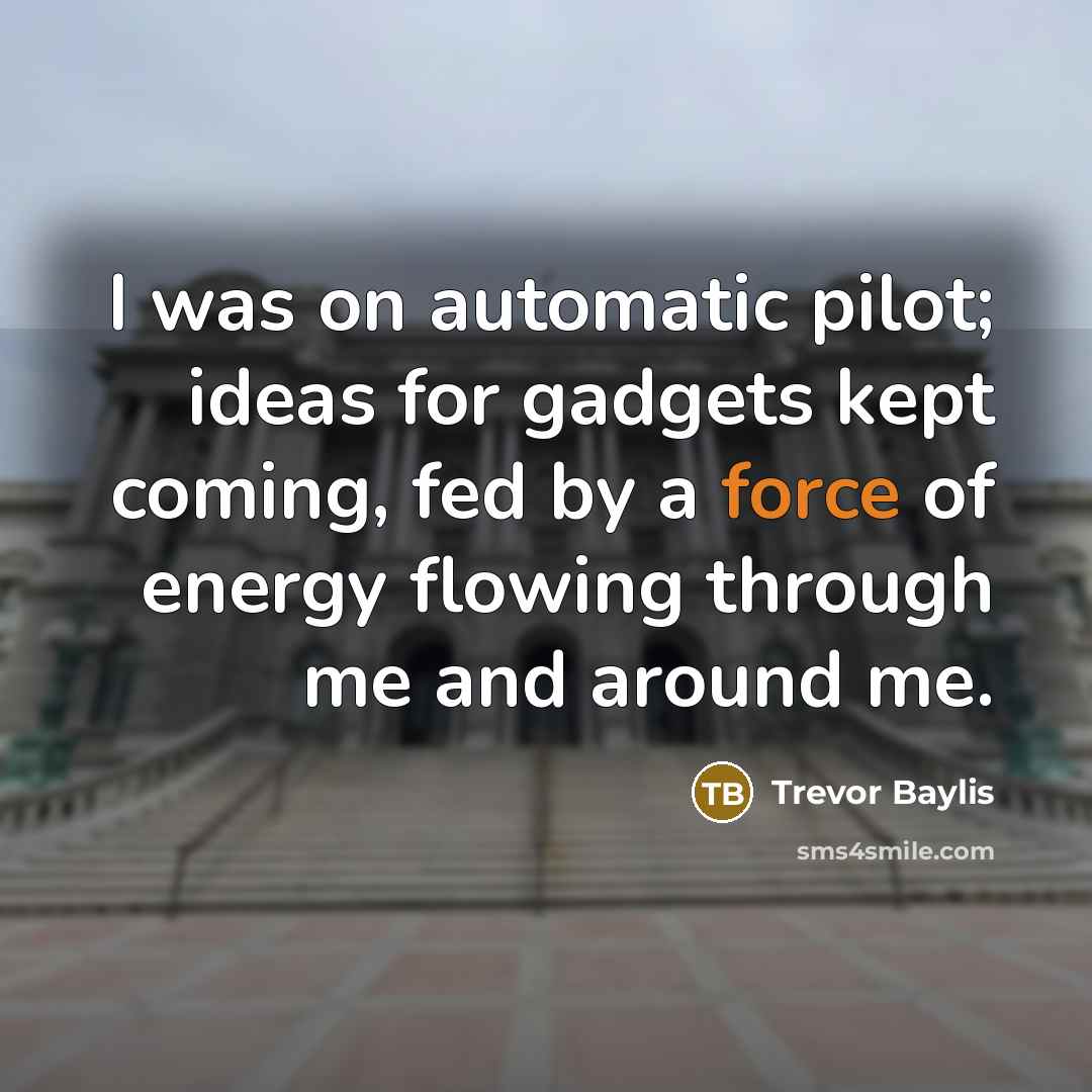 “I was on automatic pilot; ideas for gadgets kept coming,…” quote by Trevor Baylis