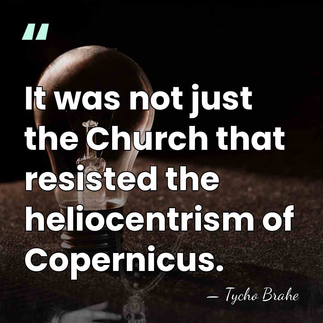 It was not just the Church that resisted the heliocentrism of Copernicus. - Tycho Brahe