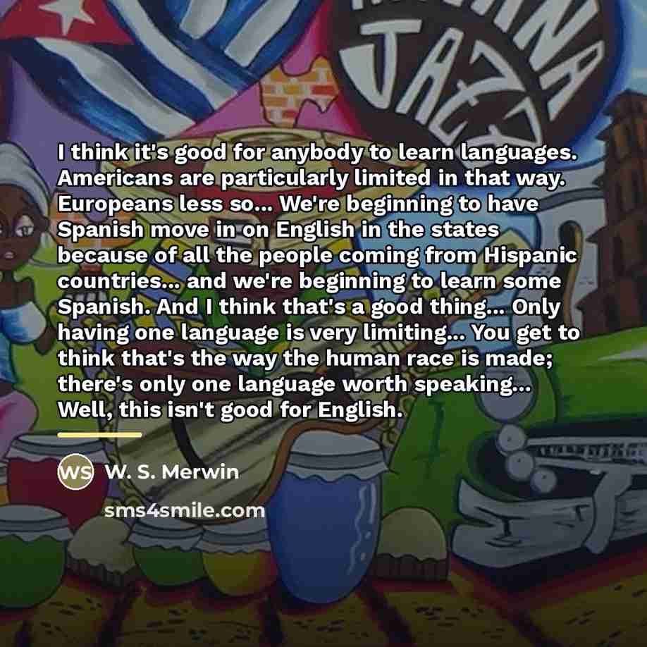 “I think it's good for anybody to learn languages. Americans…” quote by W. S. Merwin