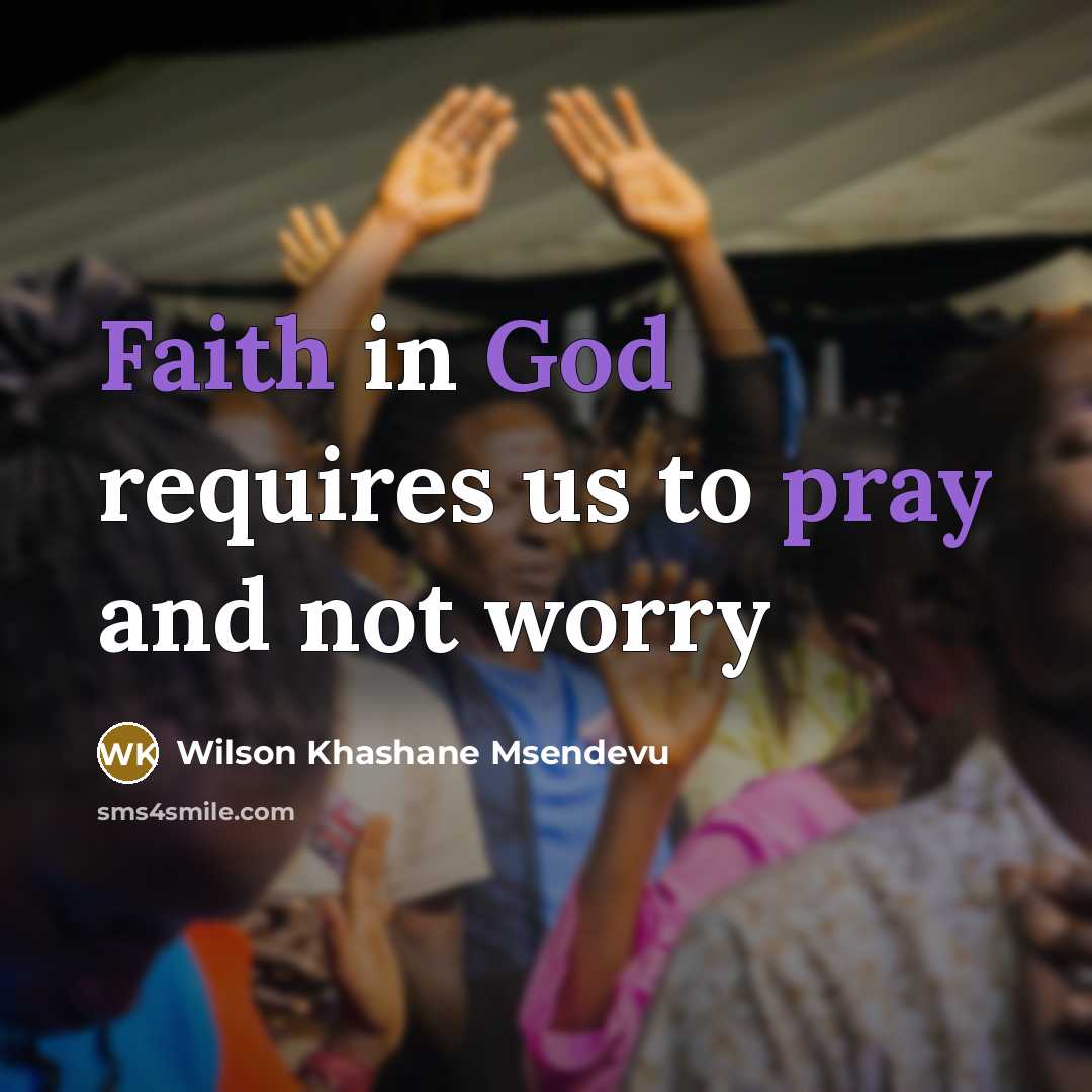 “Faith in God requires us to pray and not worry…” quote by Wilson Khashane Msendevu