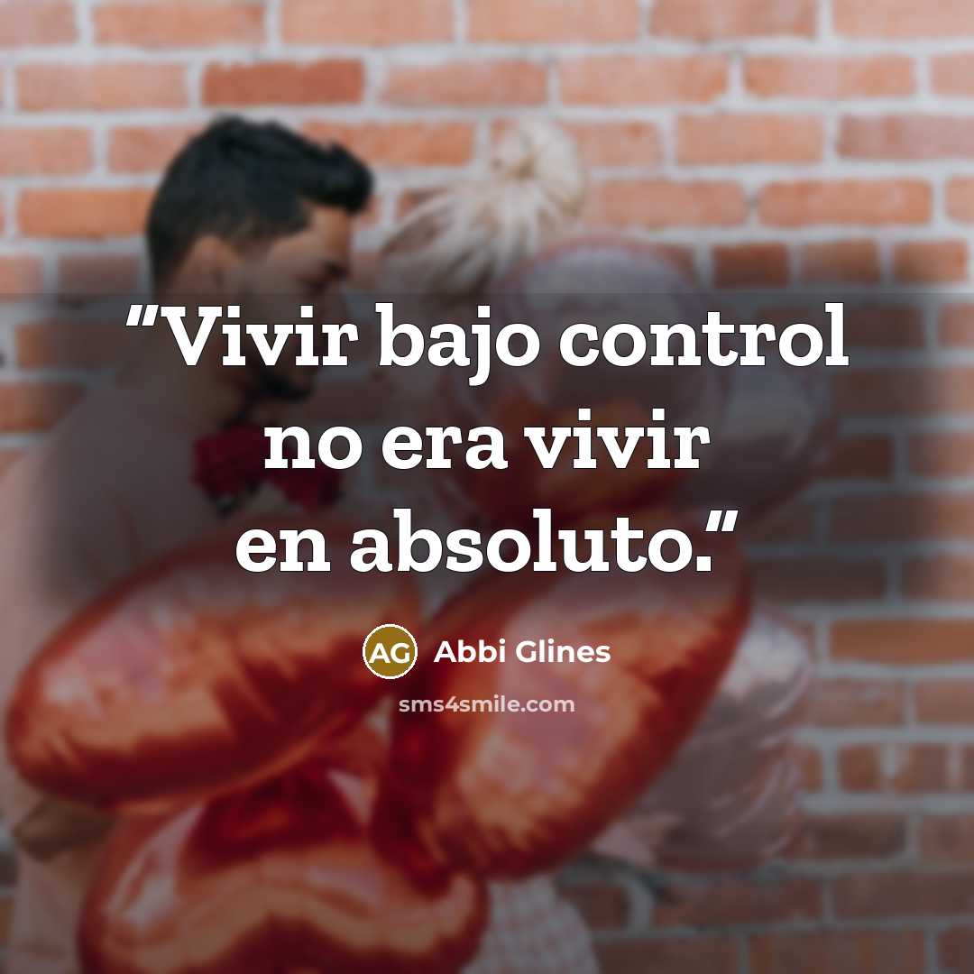 “Vivir bajo control no era vivir en absoluto.” quote by Abbi Glines