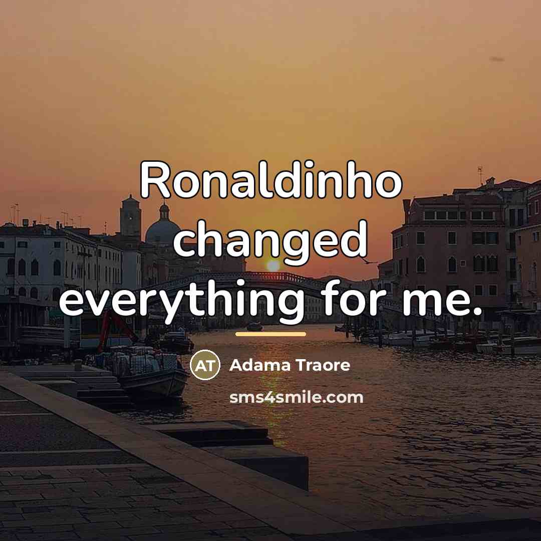 “Ronaldinho changed everything for me.…” quote by Adama Traore