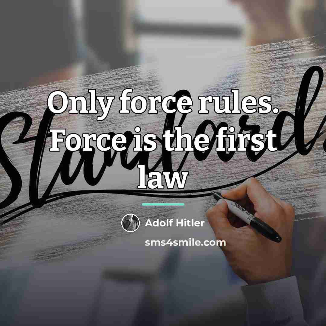 “Only force rules. Force is the first law…” quote by Adolf Hitler