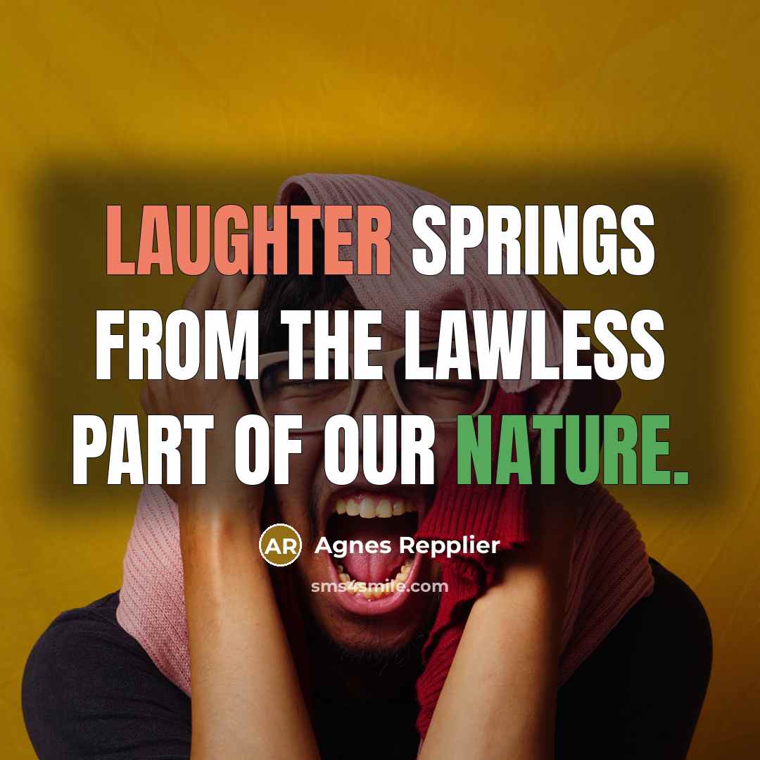 “Laughter springs from the lawless part of our nature.” quote by Agnes Repplier