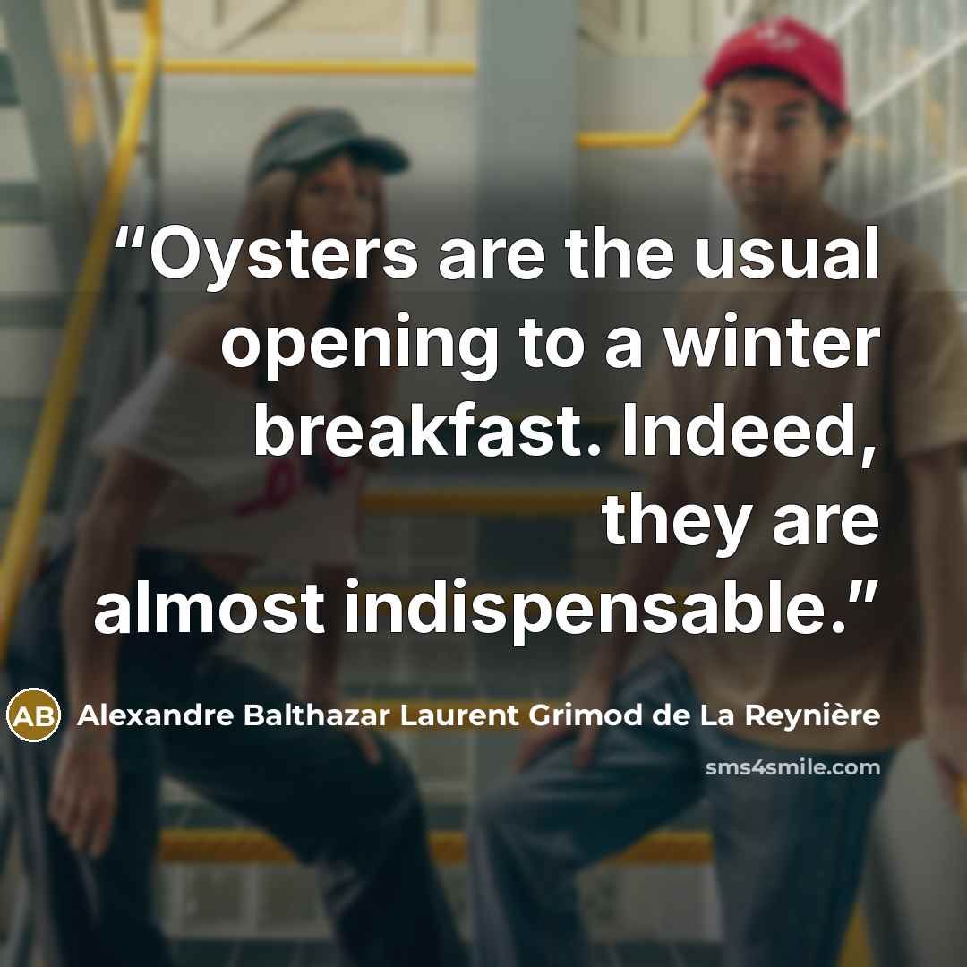 “Oysters are the usual opening to a winter breakfast. Indeed, they are almost indispensable.” quote by Alexandre Balthazar Laurent Grimod de La Reynière