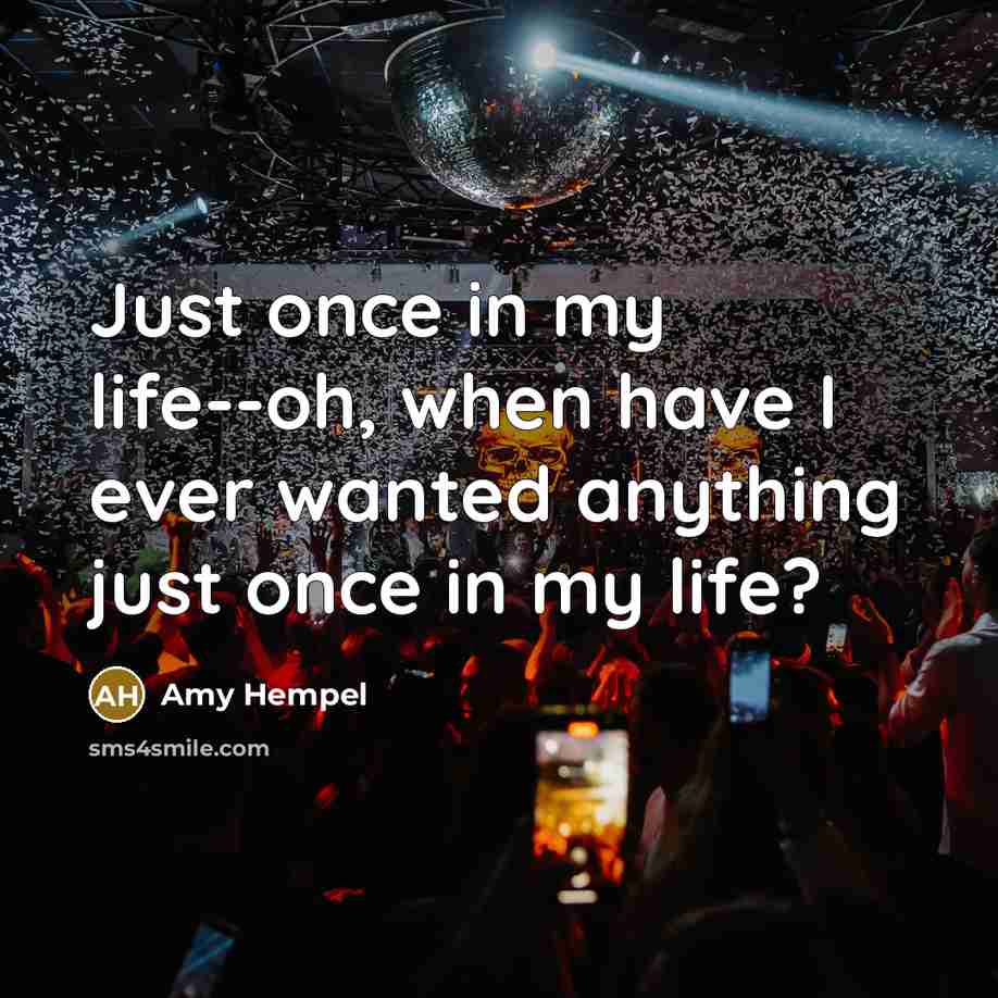 “Just once in my life--oh, when have I ever wanted anything just once in my life?” quote by Amy Hempel