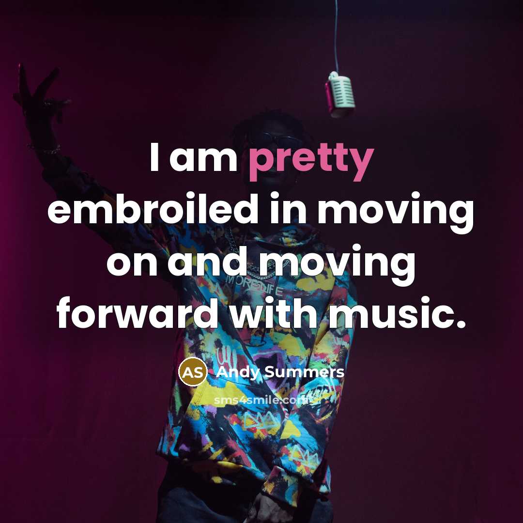 “I am pretty embroiled in moving on and moving forward…” quote by Andy Summers