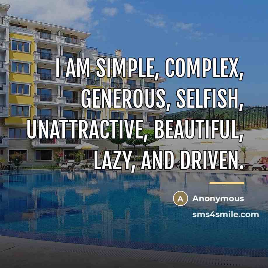 “I am simple, complex, generous, selfish, unattractive, beautiful, lazy, and…” quote by Anonymous