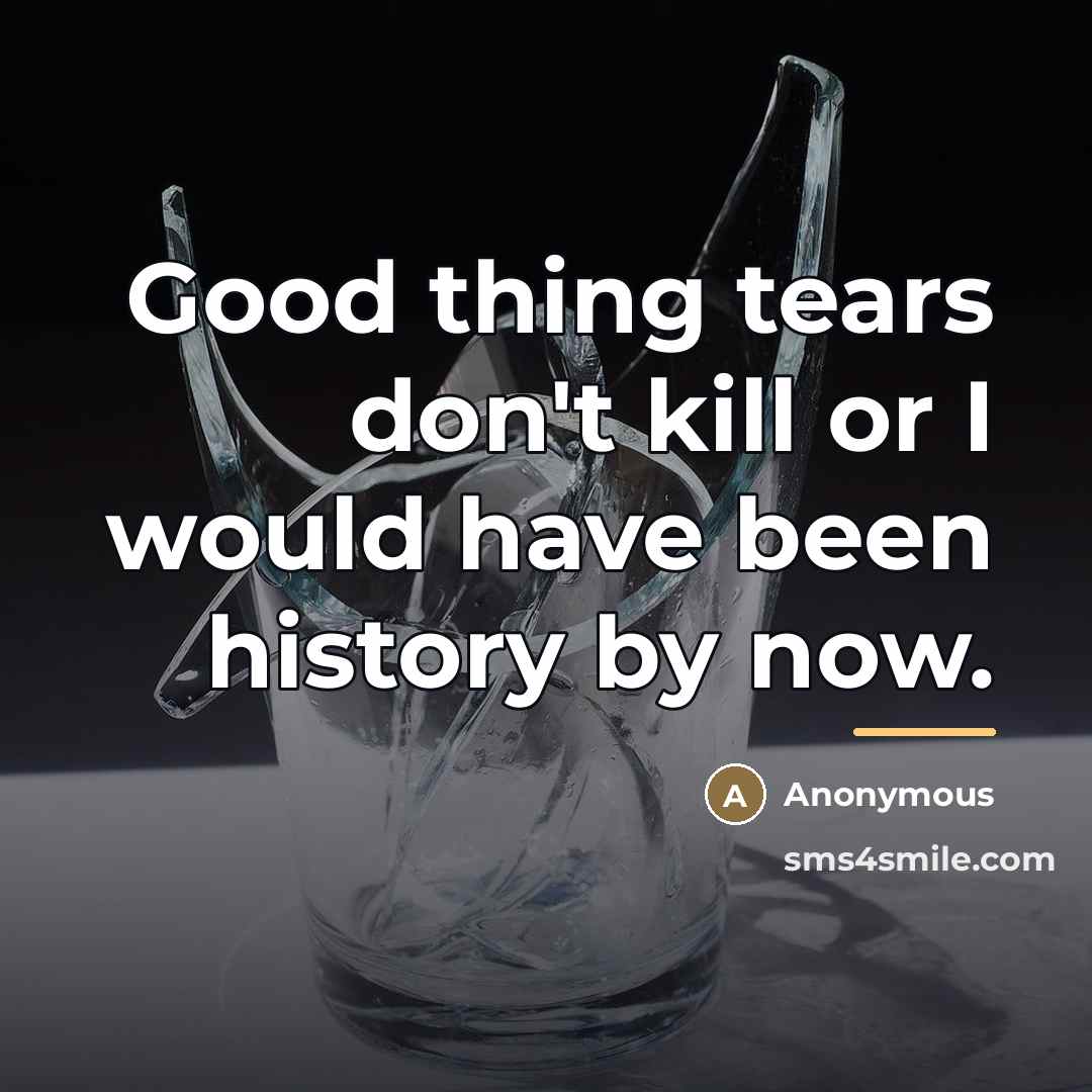 “Good thing tears don't kill or I would have been…” quote by Anonymous