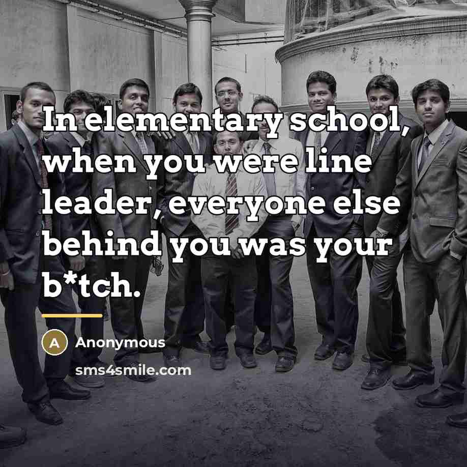 “In elementary school, when you were line leader, everyone else…” quote by Anonymous