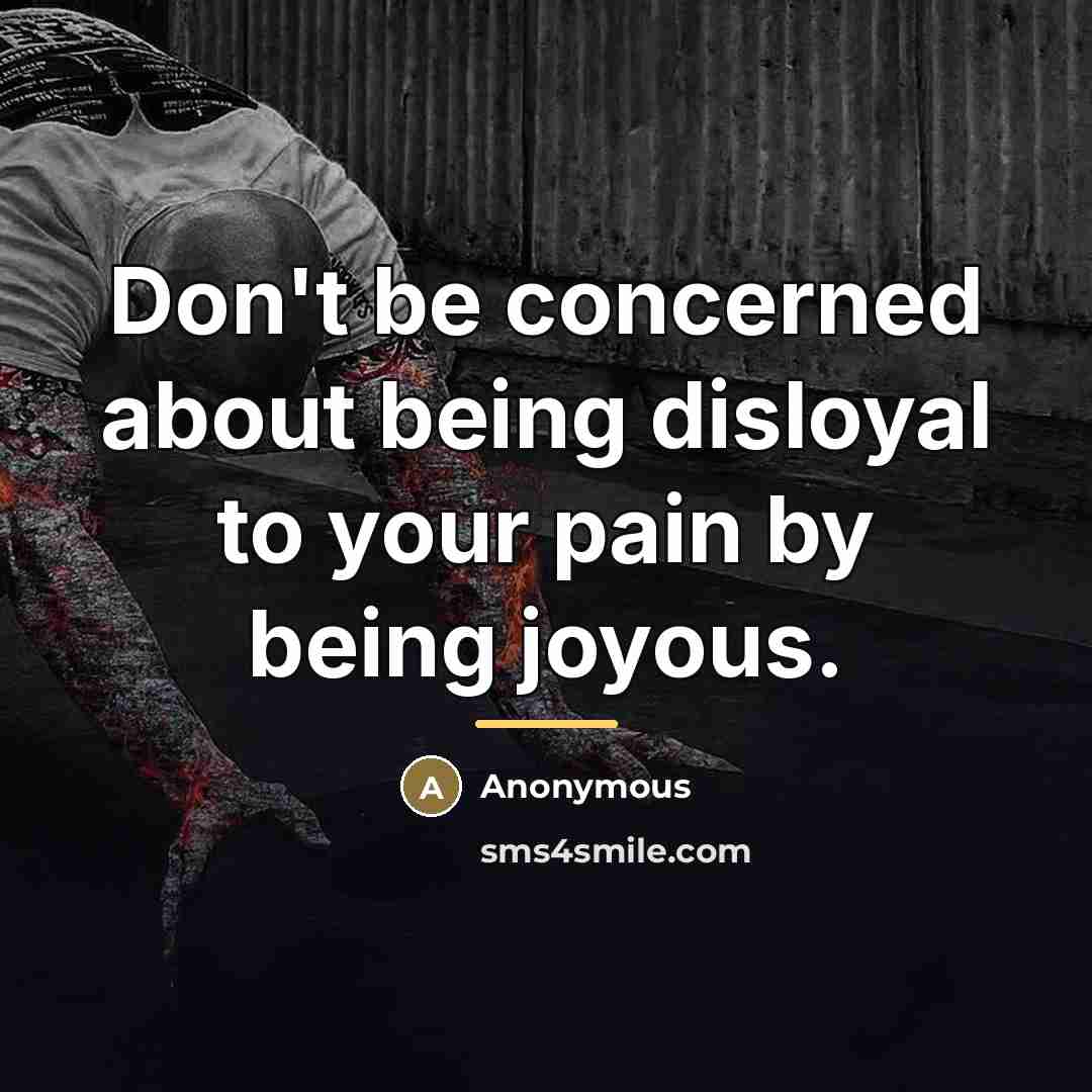 “Don't be concerned about being disloyal to your pain by…” quote by Anonymous