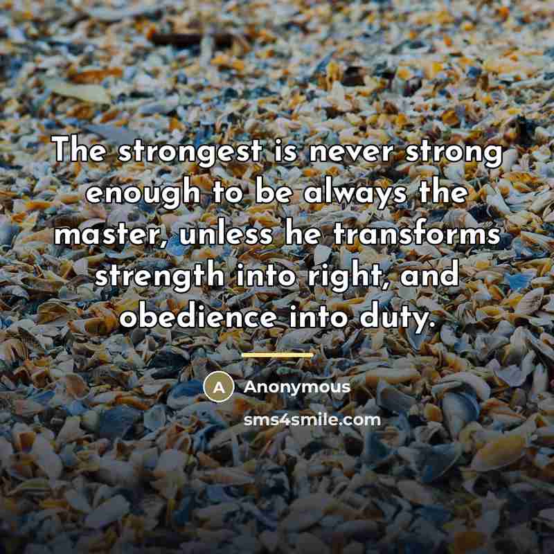 “The strongest is never strong enough to be always the…” quote by Anonymous