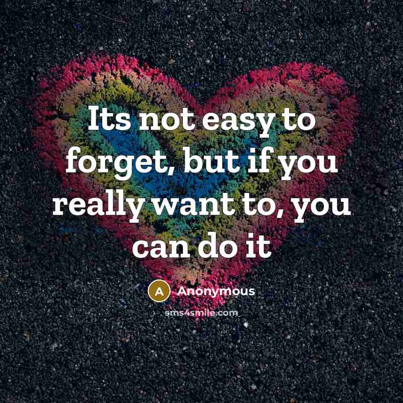 “Its not easy to forget, but if you really want to, you can do it” quote by Anonymous