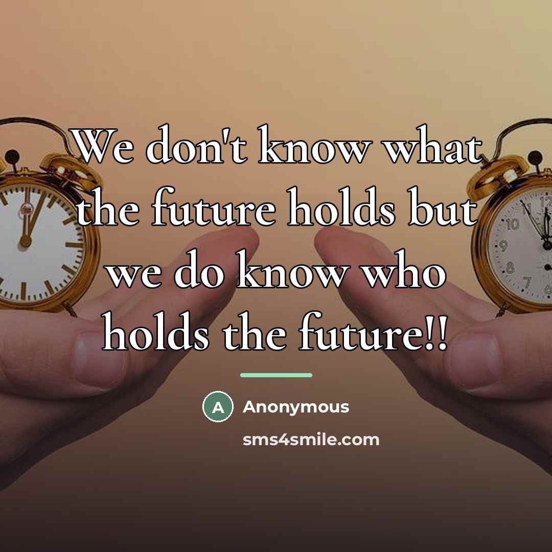 “We don't know what the future holds but we do…” quote by Anonymous