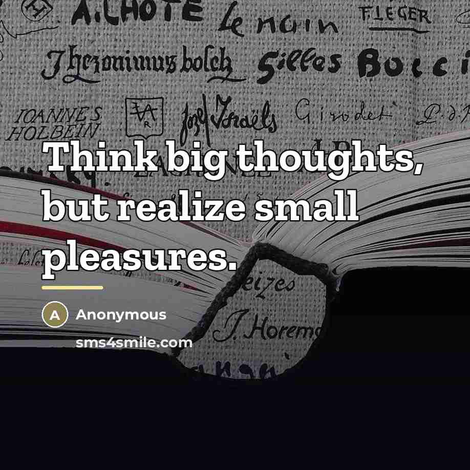 “Think big thoughts, but realize small pleasures.…” quote by Anonymous