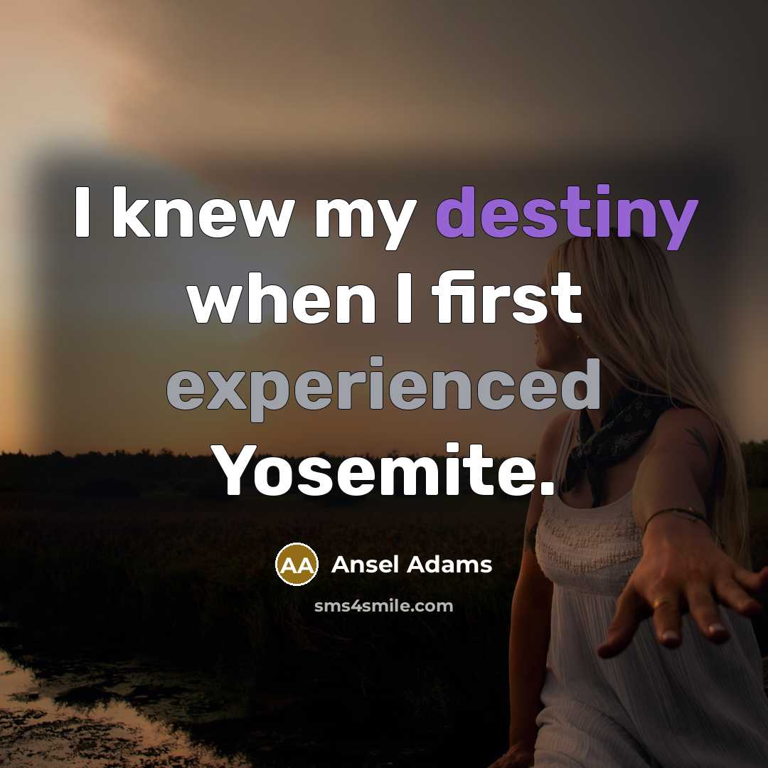 “I knew my destiny when I first experienced Yosemite.…” quote by Ansel Adams