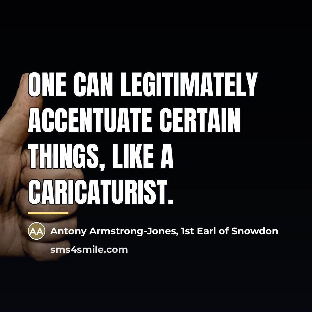 “One can legitimately accentuate certain things, like a caricaturist.…” quote by Antony Armstrong-Jones, 1st Earl of Snowdon