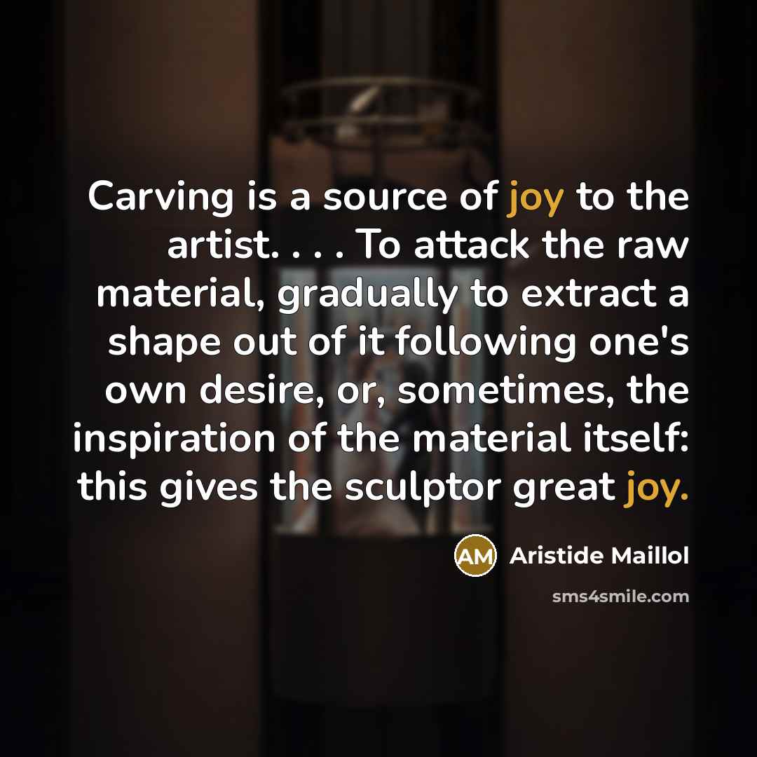 “Carving is a source of joy to the artist. .…” quote by Aristide Maillol