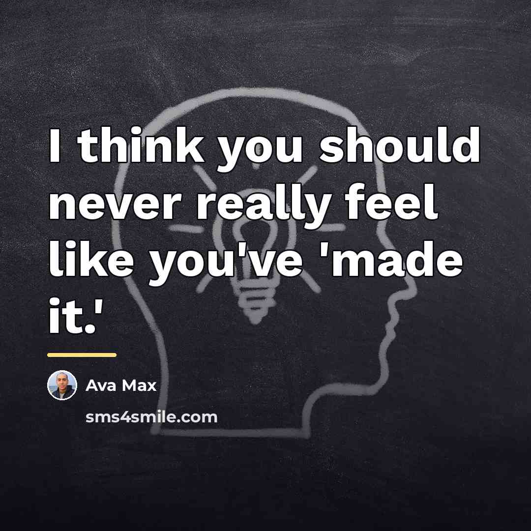 “I think you should never really feel like you've 'made…” quote by Ava Max