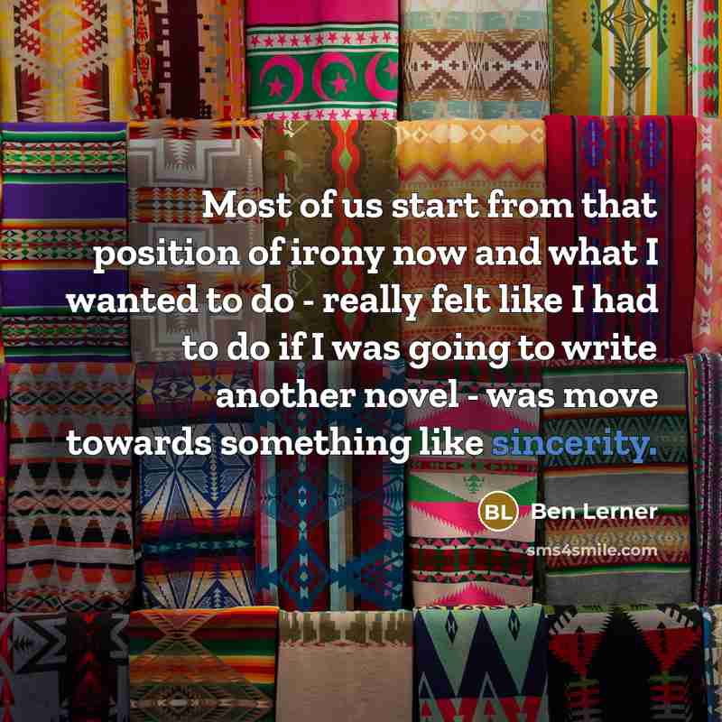 “Most of us start from that position of irony now…” quote by Ben Lerner