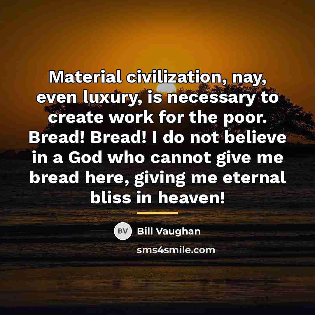 “Material civilization, nay, even luxury, is necessary to create work…” quote by Bill Vaughan