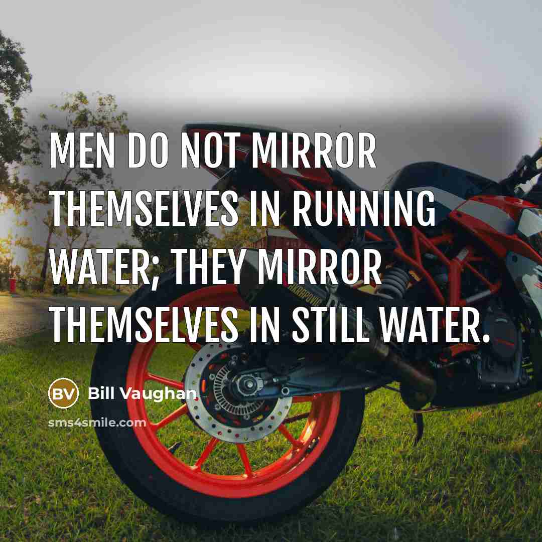“Men do not mirror themselves in running water; they mirror…” quote by Bill Vaughan