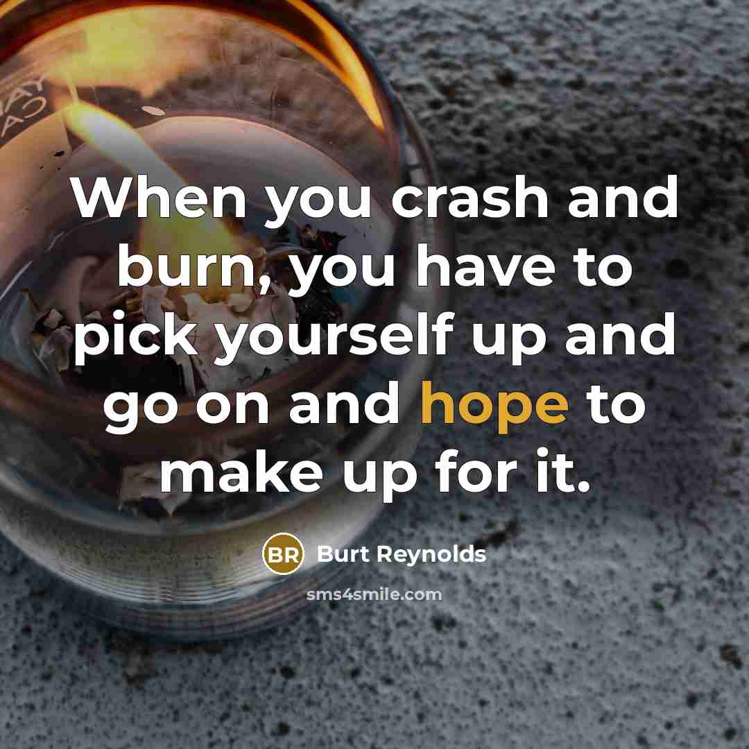 “When you crash and burn, you have to pick yourself…” quote by Burt Reynolds