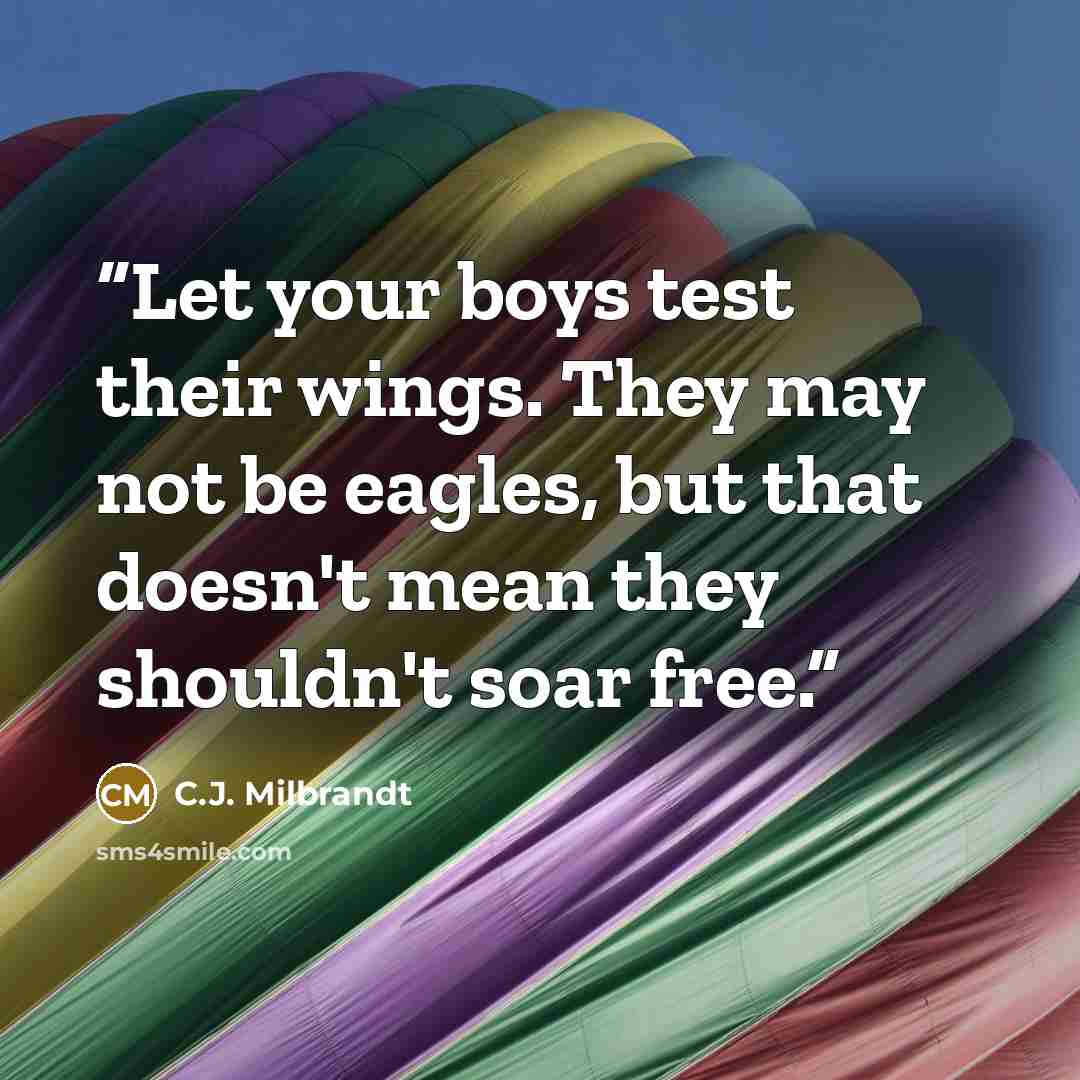 “Let your boys test their wings. They may not be eagles, but that doesn't mean they shouldn't soar free.” quote by C.J. Milbrandt